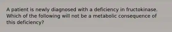 A patient is newly diagnosed with a deficiency in fructokinase. Which of the following will not be a metabolic consequence of this deficiency?