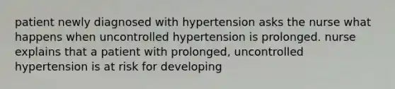 patient newly diagnosed with hypertension asks the nurse what happens when uncontrolled hypertension is prolonged. nurse explains that a patient with prolonged, uncontrolled hypertension is at risk for developing