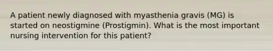 A patient newly diagnosed with myasthenia gravis (MG) is started on neostigmine (Prostigmin). What is the most important nursing intervention for this patient?