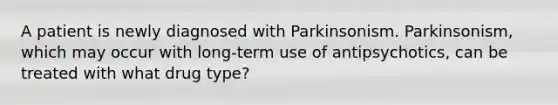 A patient is newly diagnosed with Parkinsonism. Parkinsonism, which may occur with long-term use of antipsychotics, can be treated with what drug type?