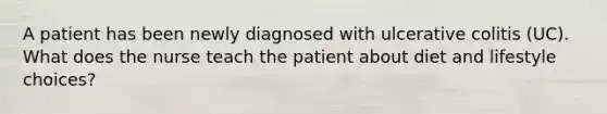 A patient has been newly diagnosed with ulcerative colitis (UC). What does the nurse teach the patient about diet and lifestyle choices?