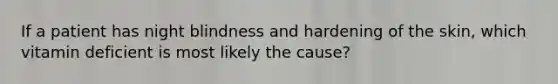 If a patient has night blindness and hardening of the skin, which vitamin deficient is most likely the cause?
