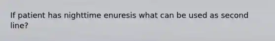 If patient has nighttime enuresis what can be used as second line?