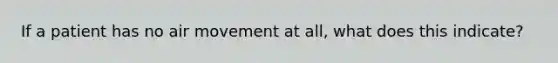 If a patient has no air movement at all, what does this indicate?