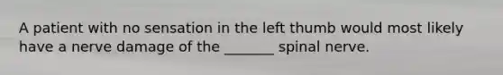 A patient with no sensation in the left thumb would most likely have a nerve damage of the _______ spinal nerve.