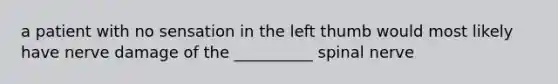 a patient with no sensation in the left thumb would most likely have nerve damage of the __________ spinal nerve