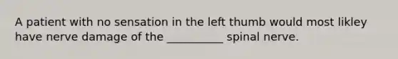 A patient with no sensation in the left thumb would most likley have nerve damage of the __________ spinal nerve.