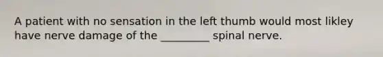 A patient with no sensation in the left thumb would most likley have nerve damage of the _________ spinal nerve.