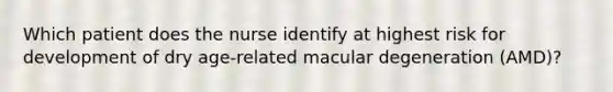 Which patient does the nurse identify at highest risk for development of dry age-related macular degeneration (AMD)?