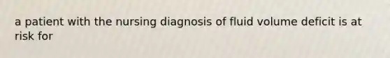 a patient with the nursing diagnosis of fluid volume deficit is at risk for