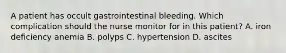 A patient has occult gastrointestinal bleeding. Which complication should the nurse monitor for in this patient? A. iron deficiency anemia B. polyps C. hypertension D. ascites