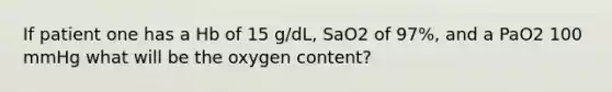 If patient one has a Hb of 15 g/dL, SaO2 of 97%, and a PaO2 100 mmHg what will be the oxygen content?