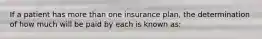 If a patient has more than one insurance plan, the determination of how much will be paid by each is known as: