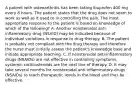 A patient with osteoarthritis has been taking ibuprofen 400 mg every 8 hours. The patient states that the drug does not seem to work as well as it used to in controlling the pain. The most appropriate response to the patient is based on knowledge of which of the following? A. Another nonsteroidal anti-inflammatory drug (NSAID) may be indicated because of individual variations in response to drug therapy. B. The patient is probably not compliant with the drug therapy and therefore the nurse must initially assess the patient's knowledge base and initiate appropriate teaching. C. If nonsteroidal anti-inflammatory drugs (NSAIDs) are not effective in controlling symptoms, systemic corticosteroids are the next line of therapy. D. It may take several months for nonsteroidal anti-inflammatory drugs (NSAIDs) to reach therapeutic levels in the blood and thus be effective.