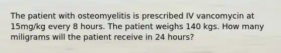 The patient with osteomyelitis is prescribed IV vancomycin at 15mg/kg every 8 hours. The patient weighs 140 kgs. How many miligrams will the patient receive in 24 hours?