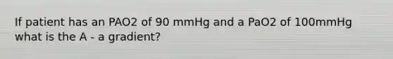 If patient has an PAO2 of 90 mmHg and a PaO2 of 100mmHg what is the A - a gradient?