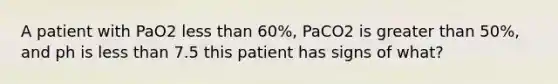 A patient with PaO2 less than 60%, PaCO2 is greater than 50%, and ph is less than 7.5 this patient has signs of what?