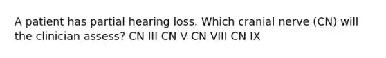 A patient has partial hearing loss. Which cranial nerve (CN) will the clinician assess? CN III CN V CN VIII CN IX