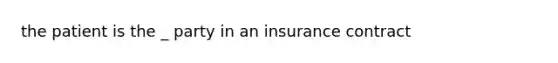 the patient is the _ party in an insurance contract