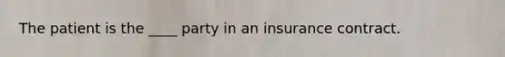 The patient is the ____ party in an insurance contract.