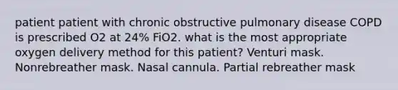 patient patient with chronic obstructive pulmonary disease COPD is prescribed O2 at 24% FiO2. what is the most appropriate oxygen delivery method for this patient? Venturi mask. Nonrebreather mask. Nasal cannula. Partial rebreather mask