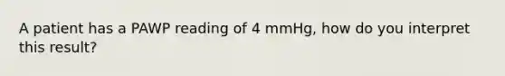 A patient has a PAWP reading of 4 mmHg, how do you interpret this result?