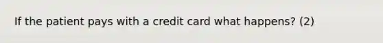 If the patient pays with a credit card what happens? (2)