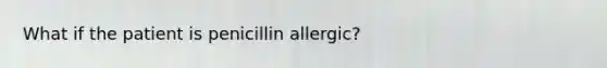 What if the patient is penicillin allergic?