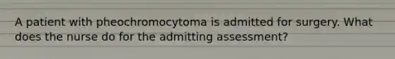 A patient with pheochromocytoma is admitted for surgery. What does the nurse do for the admitting assessment?