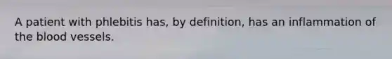A patient with phlebitis has, by definition, has an inflammation of the blood vessels.