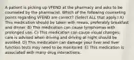 A patient is picking up VFEND at the pharmacy and asks to be counseled by the pharmacist. Which of the following counseling points regarding VFEND are correct? (Select ALL that apply.) A) This medication should be taken with meals, preferably breakfast and dinner. B) This medication can cause lymphomas with prolonged use. C) This medication can cause visual changes; care is advised when driving and driving at night should be avoided. D) This medication can damage your liver and liver function tests may need to be monitored. E) This medication is associated with many drug interactions.