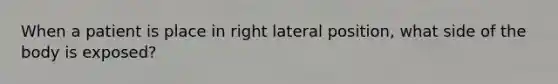 When a patient is place in right lateral position, what side of the body is exposed?