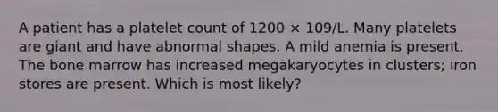 A patient has a platelet count of 1200 × 109/L. Many platelets are giant and have abnormal shapes. A mild anemia is present. The bone marrow has increased megakaryocytes in clusters; iron stores are present. Which is most likely?