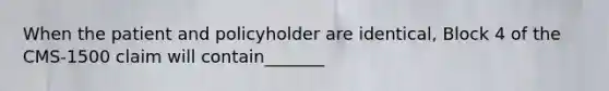 When the patient and policyholder are identical, Block 4 of the CMS-1500 claim will contain_______