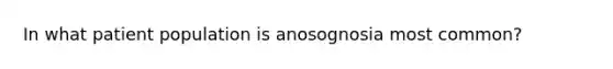 In what patient population is anosognosia most common?