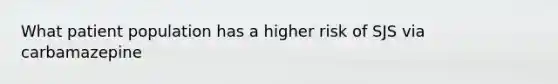 What patient population has a higher risk of SJS via carbamazepine