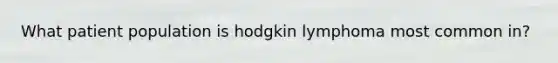 What patient population is hodgkin lymphoma most common in?