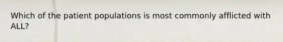 Which of the patient populations is most commonly afflicted with ALL?