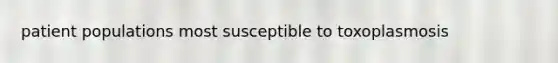 patient populations most susceptible to toxoplasmosis