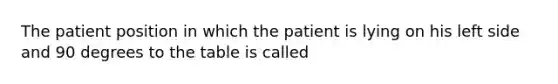 The patient position in which the patient is lying on his left side and 90 degrees to the table is called