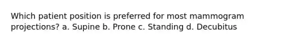Which patient position is preferred for most mammogram projections? a. Supine b. Prone c. Standing d. Decubitus