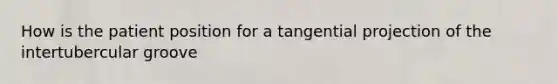 How is the patient position for a tangential projection of the intertubercular groove