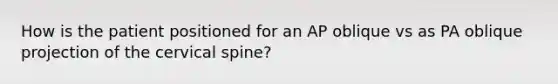 How is the patient positioned for an AP oblique vs as PA oblique projection of the cervical spine?