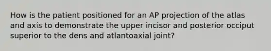 How is the patient positioned for an AP projection of the atlas and axis to demonstrate the upper incisor and posterior occiput superior to the dens and atlantoaxial joint?