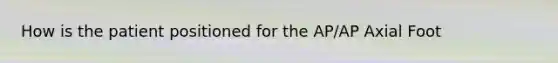 How is the patient positioned for the AP/AP Axial Foot