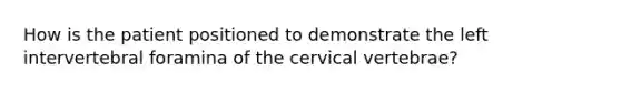 How is the patient positioned to demonstrate the left intervertebral foramina of the cervical vertebrae?