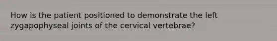 How is the patient positioned to demonstrate the left zygapophyseal joints of the cervical vertebrae?