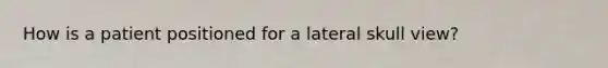 How is a patient positioned for a lateral skull view?