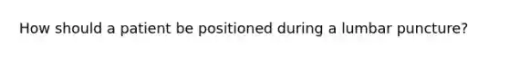 How should a patient be positioned during a lumbar puncture?