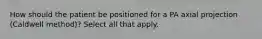 How should the patient be positioned for a PA axial projection (Caldwell method)? Select all that apply.